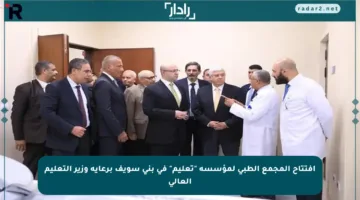 افتتاح المجمع الطبي لمؤسسة “تعليم” في بني سويف برعاية وزير التعليم العالي